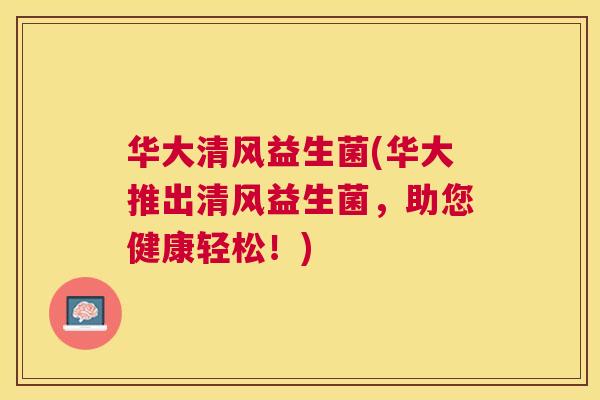 华大清风益生菌(华大推出清风益生菌，助您健康轻松！)