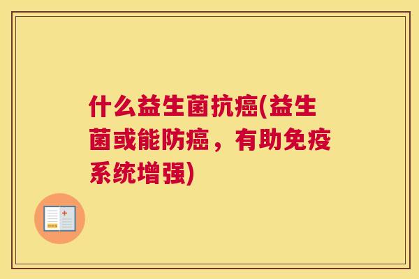 什么益生菌抗癌(益生菌或能防癌，有助免疫系统增强)