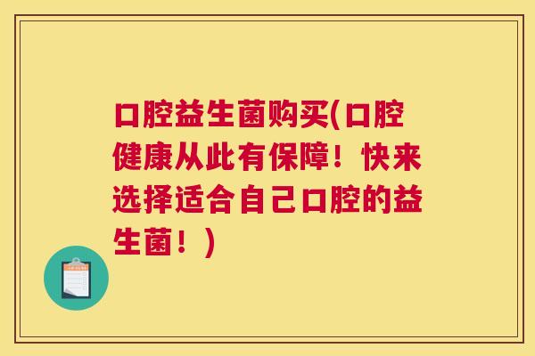 口腔益生菌购买(口腔健康从此有保障！快来选择适合自己口腔的益生菌！)