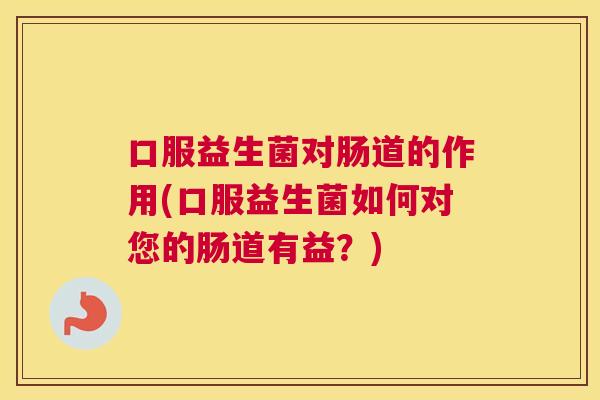 口服益生菌对肠道的作用(口服益生菌如何对您的肠道有益？)