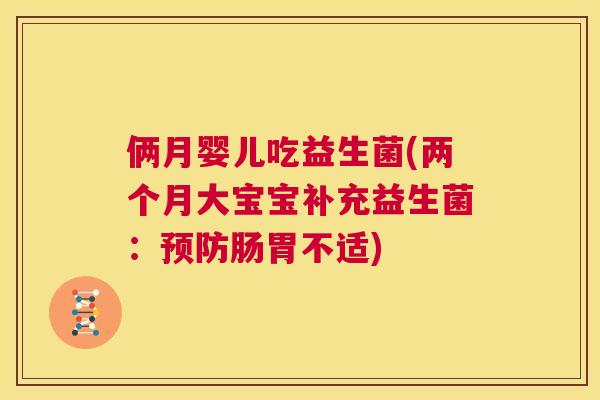 俩月婴儿吃益生菌(两个月大宝宝补充益生菌：预防肠胃不适)