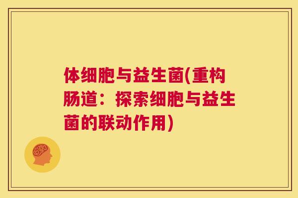 体细胞与益生菌(重构肠道：探索细胞与益生菌的联动作用)