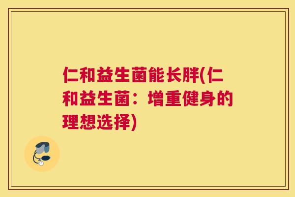 仁和益生菌能长胖(仁和益生菌：增重健身的理想选择)