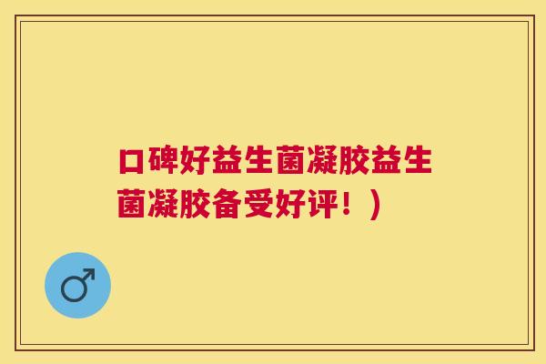 口碑好益生菌凝胶益生菌凝胶备受好评！)