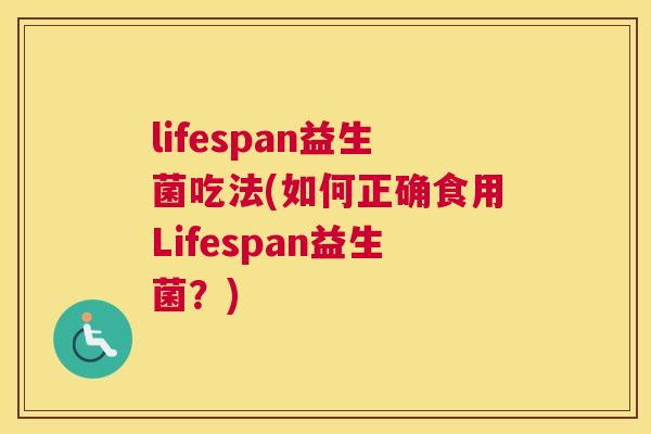 lifespan益生菌吃法(如何正确食用Lifespan益生菌？)