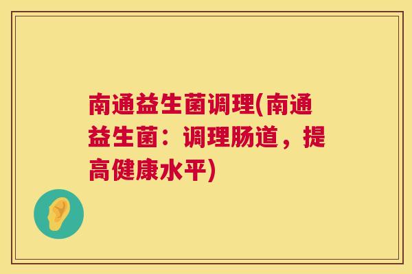 南通益生菌调理(南通益生菌：调理肠道，提高健康水平)