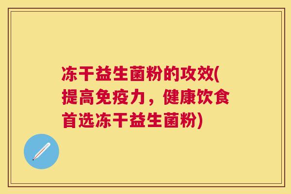 冻干益生菌粉的攻效(提高免疫力，健康饮食首选冻干益生菌粉)