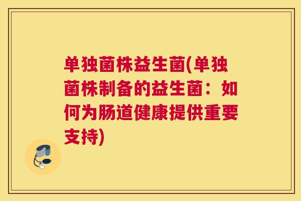 单独菌株益生菌(单独菌株制备的益生菌：如何为肠道健康提供重要支持)