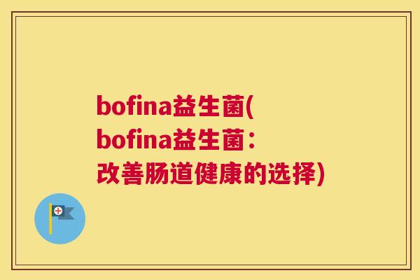 bofina益生菌(bofina益生菌：改善肠道健康的选择)