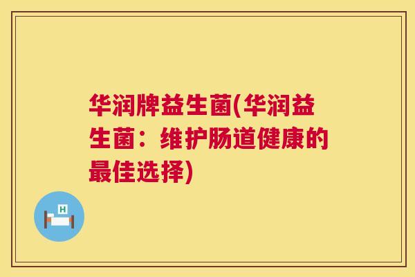 华润牌益生菌(华润益生菌：维护肠道健康的最佳选择)