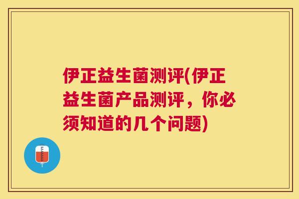 伊正益生菌测评(伊正益生菌产品测评，你必须知道的几个问题)