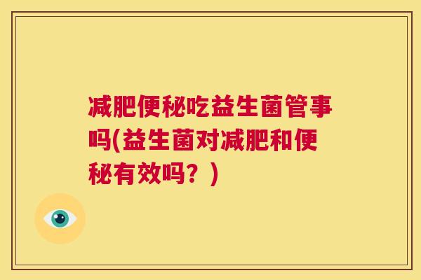 减肥便秘吃益生菌管事吗(益生菌对减肥和便秘有效吗？)