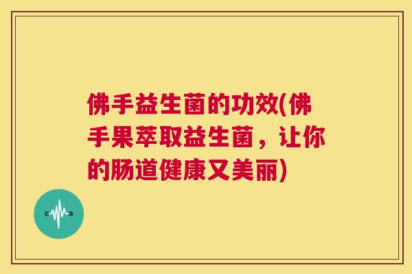佛手益生菌的功效(佛手果萃取益生菌，让你的肠道健康又美丽)