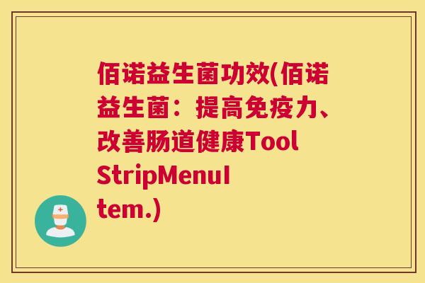 佰诺益生菌功效(佰诺益生菌：提高免疫力、改善肠道健康ToolStripMenuItem.)