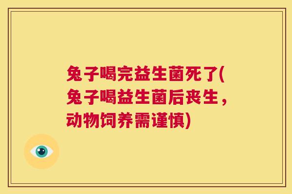 兔子喝完益生菌死了(兔子喝益生菌后丧生，动物饲养需谨慎)