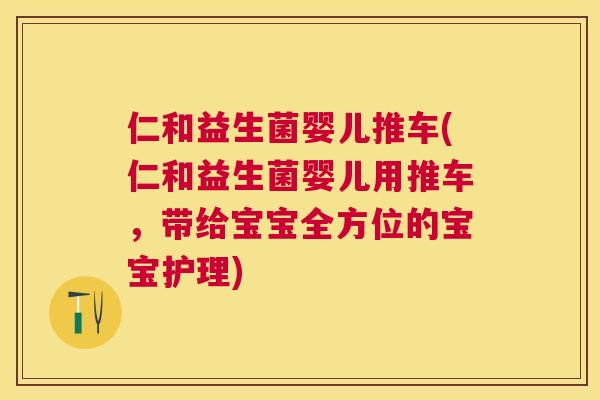 仁和益生菌婴儿推车(仁和益生菌婴儿用推车，带给宝宝全方位的宝宝护理)