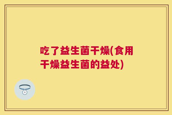 吃了益生菌干燥(食用干燥益生菌的益处)