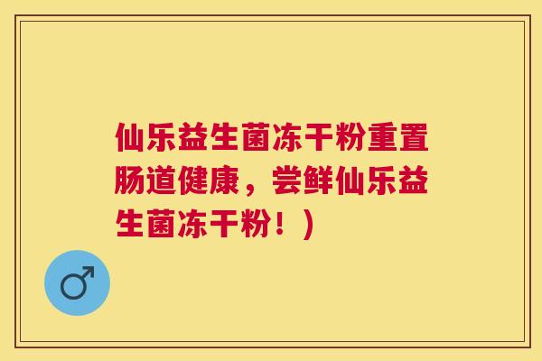 仙乐益生菌冻干粉重置肠道健康，尝鲜仙乐益生菌冻干粉！)