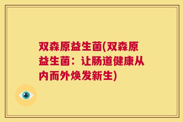 双森原益生菌(双森原益生菌：让肠道健康从内而外焕发新生)