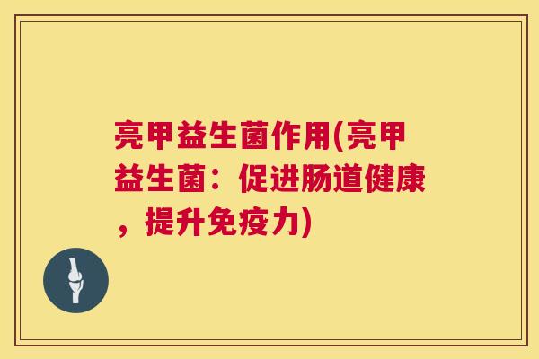 亮甲益生菌作用(亮甲益生菌：促进肠道健康，提升免疫力)
