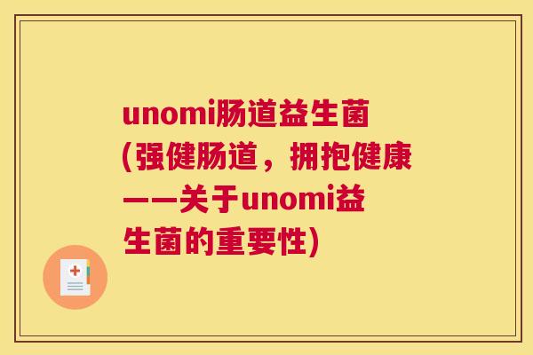 unomi肠道益生菌(强健肠道，拥抱健康——关于unomi益生菌的重要性)