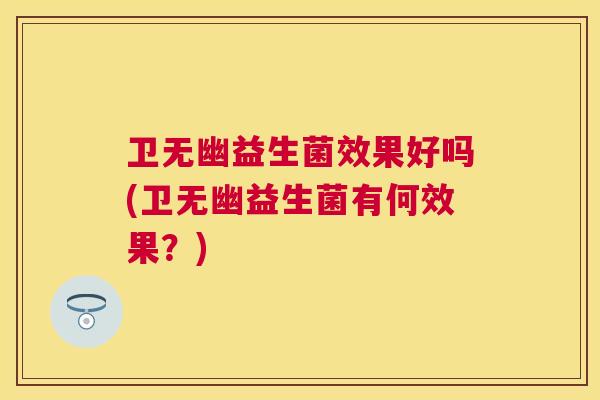 卫无幽益生菌效果好吗(卫无幽益生菌有何效果？)