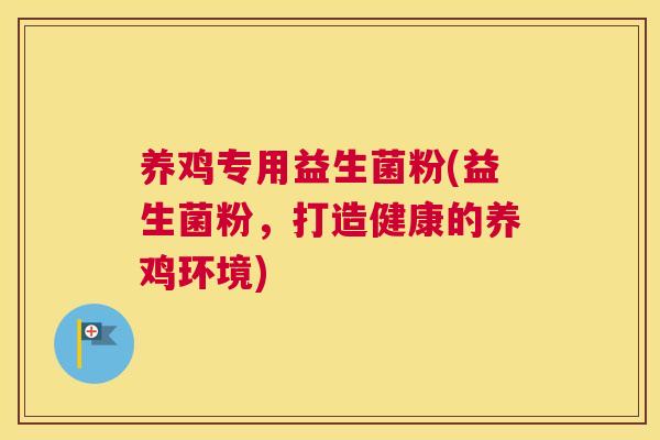 养鸡专用益生菌粉(益生菌粉，打造健康的养鸡环境)