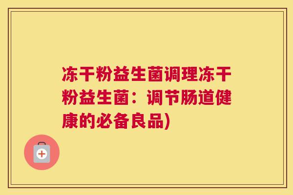 冻干粉益生菌调理冻干粉益生菌：调节肠道健康的必备良品)