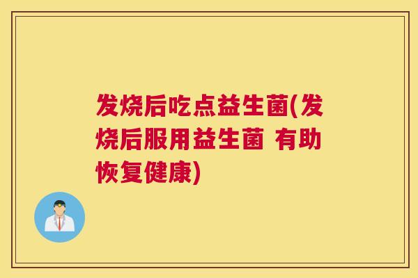 发烧后吃点益生菌(发烧后服用益生菌 有助恢复健康)