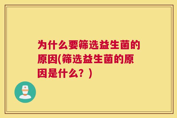 为什么要筛选益生菌的原因(筛选益生菌的原因是什么？)