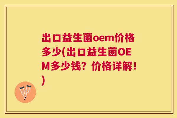 出口益生菌oem价格多少(出口益生菌OEM多少钱？价格详解！)