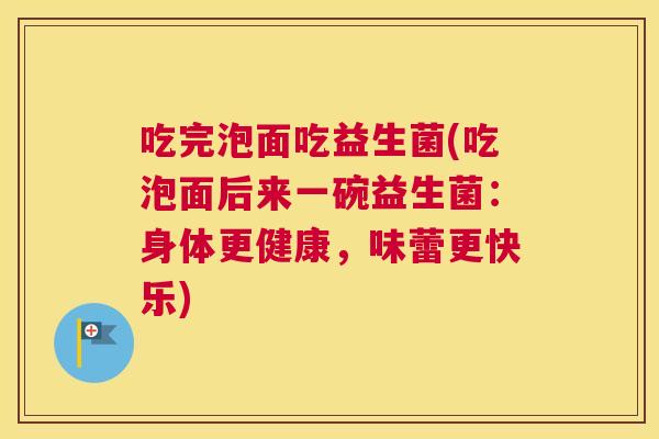 吃完泡面吃益生菌(吃泡面后来一碗益生菌：身体更健康，味蕾更快乐)