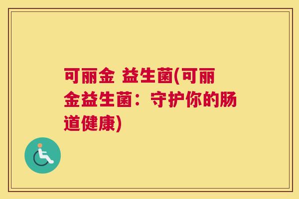 可丽金 益生菌(可丽金益生菌：守护你的肠道健康)