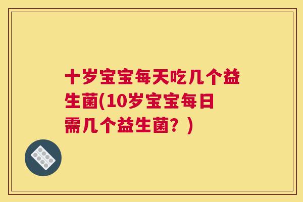 十岁宝宝每天吃几个益生菌(10岁宝宝每日需几个益生菌？)