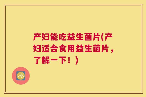 产妇能吃益生菌片(产妇适合食用益生菌片，了解一下！)
