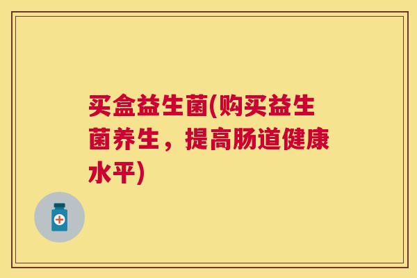 买盒益生菌(购买益生菌养生，提高肠道健康水平)