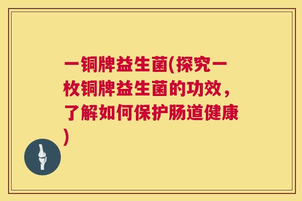 一铜牌益生菌(探究一枚铜牌益生菌的功效，了解如何保护肠道健康)