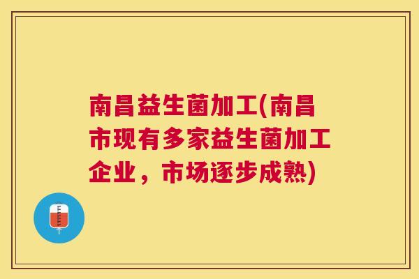 南昌益生菌加工(南昌市现有多家益生菌加工企业，市场逐步成熟)