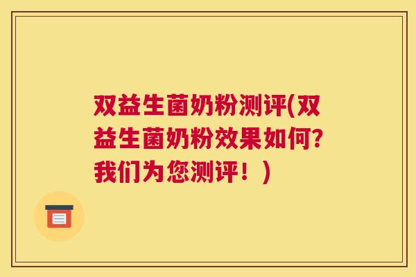 双益生菌奶粉测评(双益生菌奶粉效果如何？我们为您测评！)