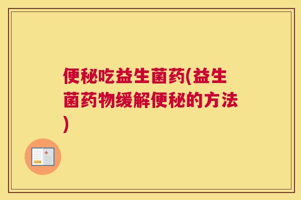 便秘吃益生菌药(益生菌药物缓解便秘的方法)