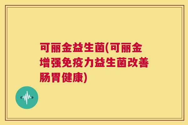 可丽金益生菌(可丽金增强免疫力益生菌改善肠胃健康)