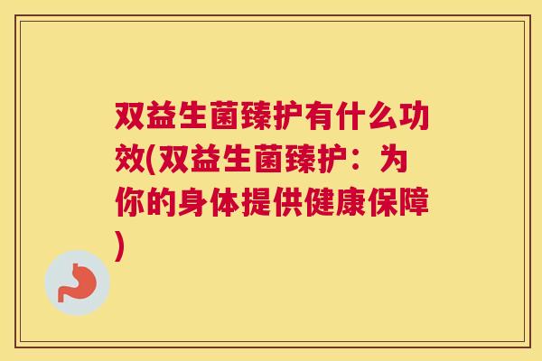 双益生菌臻护有什么功效(双益生菌臻护：为你的身体提供健康保障)