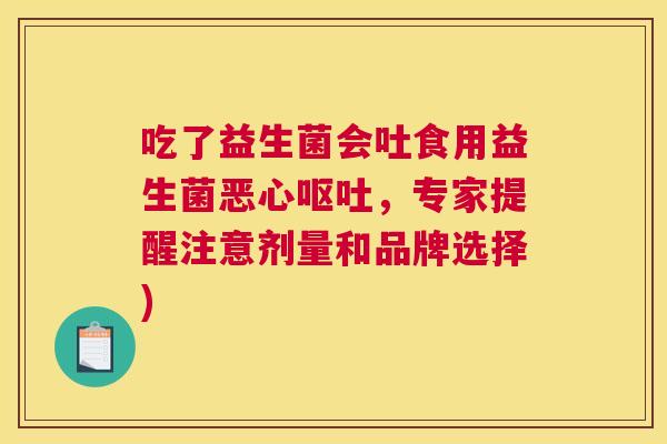 吃了益生菌会吐食用益生菌恶心呕吐，专家提醒注意剂量和品牌选择)