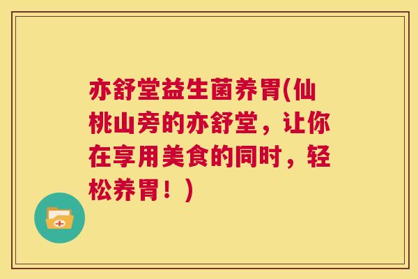 亦舒堂益生菌养胃(仙桃山旁的亦舒堂，让你在享用美食的同时，轻松养胃！)
