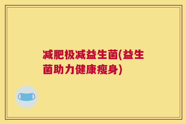 减肥极减益生菌(益生菌助力健康瘦身)