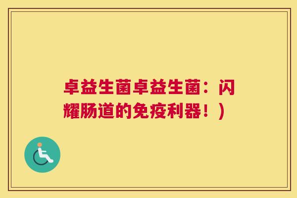 卓益生菌卓益生菌：闪耀肠道的免疫利器！)