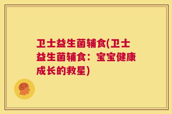 卫士益生菌辅食(卫士益生菌辅食：宝宝健康成长的救星)