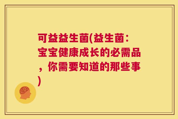 可益益生菌(益生菌：宝宝健康成长的必需品，你需要知道的那些事)