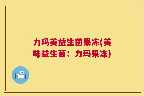 力玛美益生菌果冻(美味益生菌：力玛果冻)