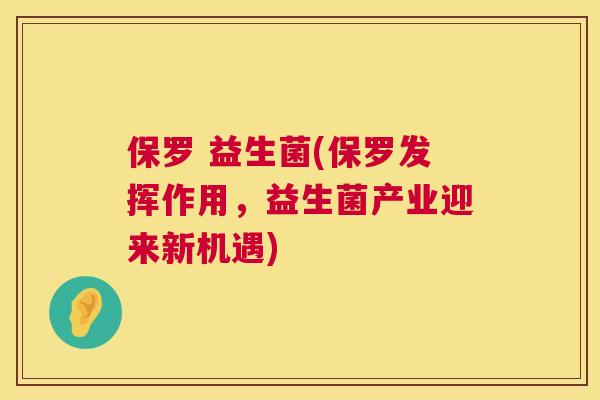 保罗 益生菌(保罗发挥作用，益生菌产业迎来新机遇)